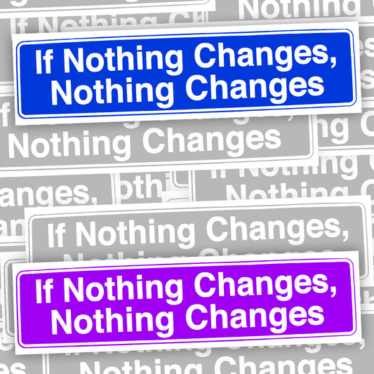 If Nothing Changes Nothing Changes Bumper Sticker